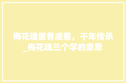 梅花魂傲骨凌寒，千年传承_梅花魂三个字的意思