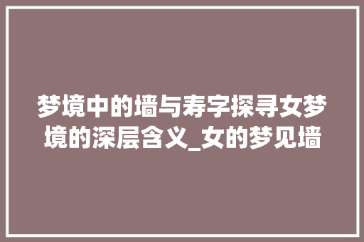 梦境中的墙与寿字探寻女梦境的深层含义_女的梦见墙写寿字啥意思