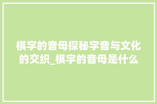 棋字的音母探秘字音与文化的交织_棋字的音母是什么意思