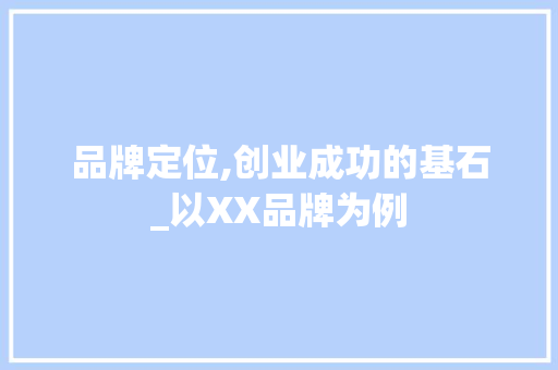 品牌定位,创业成功的基石_以XX品牌为例