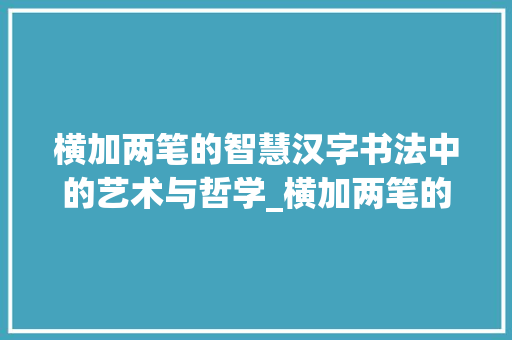 横加两笔的智慧汉字书法中的艺术与哲学_横加两笔的字是啥意思