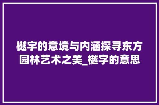 樾字的意境与内涵探寻东方园林艺术之美_樾字的意思和含义是什么