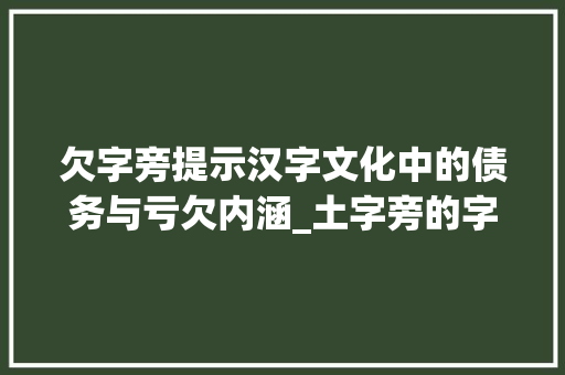 欠字旁提示汉字文化中的债务与亏欠内涵_土字旁的字欠读什么意思 近义词汇