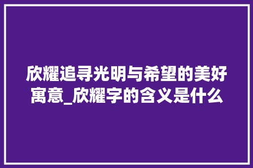 欣耀追寻光明与希望的美好寓意_欣耀字的含义是什么意思