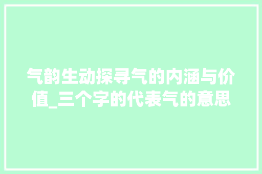 气韵生动探寻气的内涵与价值_三个字的代表气的意思
