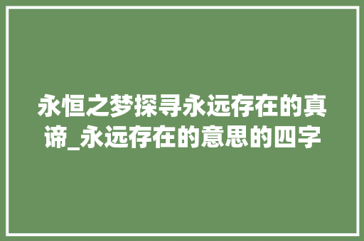 永恒之梦探寻永远存在的真谛_永远存在的意思的四字词