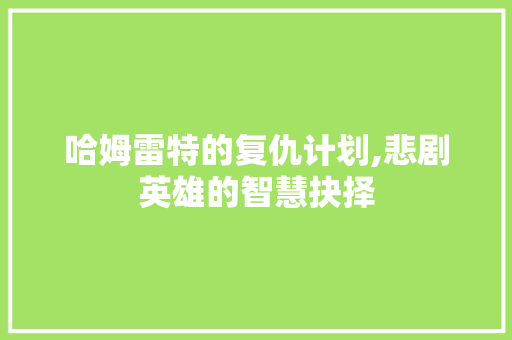哈姆雷特的复仇计划,悲剧英雄的智慧抉择