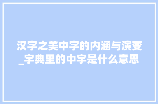 汉字之美中字的内涵与演变_字典里的中字是什么意思