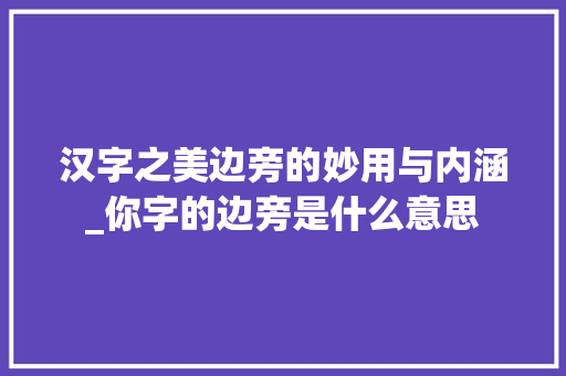 汉字之美边旁的妙用与内涵_你字的边旁是什么意思