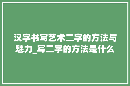 汉字书写艺术二字的方法与魅力_写二字的方法是什么意思