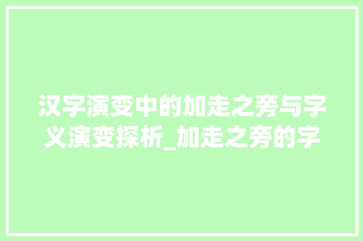 汉字演变中的加走之旁与字义演变探析_加走之旁的字念什么意思