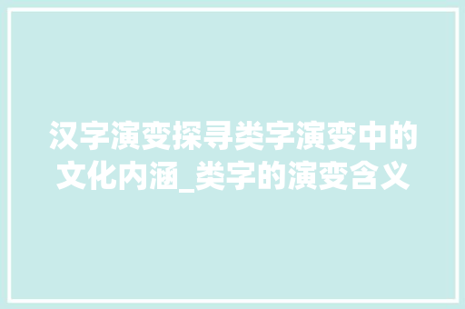 汉字演变探寻类字演变中的文化内涵_类字的演变含义是什么意思