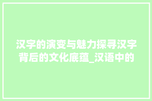 汉字的演变与魅力探寻汉字背后的文化底蕴_汉语中的字是什么意思