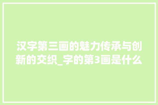 汉字第三画的魅力传承与创新的交织_字的第3画是什么意思