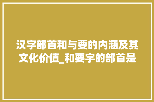 汉字部首和与要的内涵及其文化价值_和要字的部首是什么意思