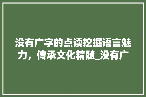 没有广字的点读挖掘语言魅力，传承文化精髓_没有广字的点读什么意思