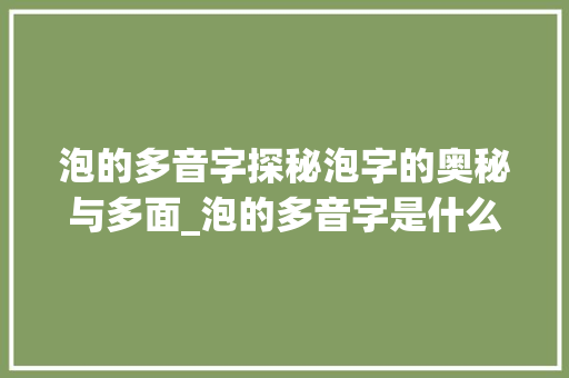 泡的多音字探秘泡字的奥秘与多面_泡的多音字是什么意思