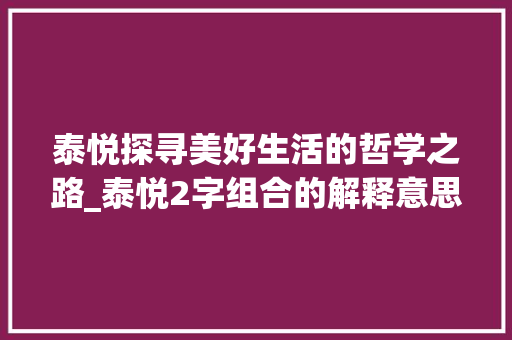泰悦探寻美好生活的哲学之路_泰悦2字组合的解释意思