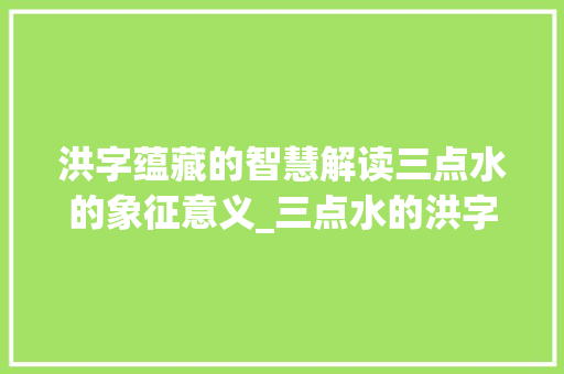 洪字蕴藏的智慧解读三点水的象征意义_三点水的洪字的意思