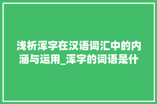 浅析浑字在汉语词汇中的内涵与运用_浑字的词语是什么意思啊 近义词汇