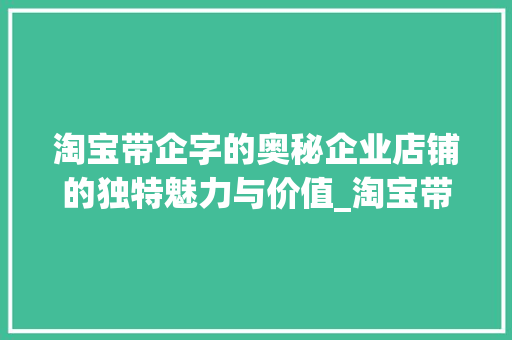 淘宝带企字的奥秘企业店铺的独特魅力与价值_淘宝带企字的是什么意思