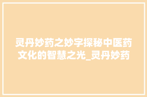 灵丹妙药之妙字探秘中医药文化的智慧之光_灵丹妙药的妙字什么意思