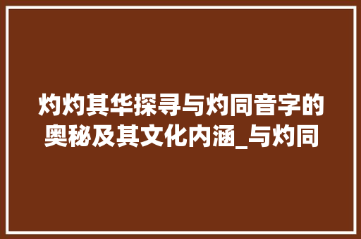 灼灼其华探寻与灼同音字的奥秘及其文化内涵_与灼同音的字是什么意思