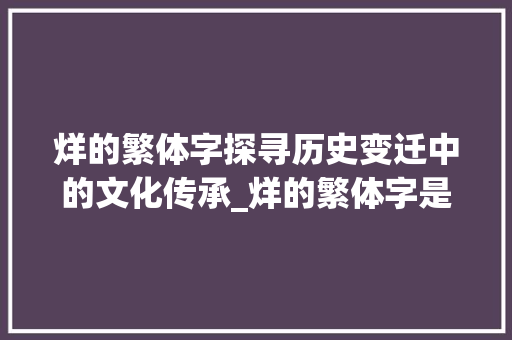 烊的繁体字探寻历史变迁中的文化传承_烊的繁体字是什么意思 反义词汇