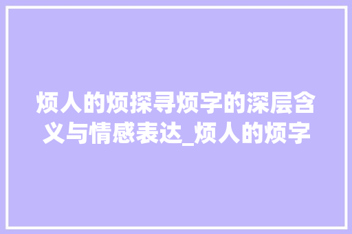 烦人的烦探寻烦字的深层含义与情感表达_烦人的烦字是什么意思呀