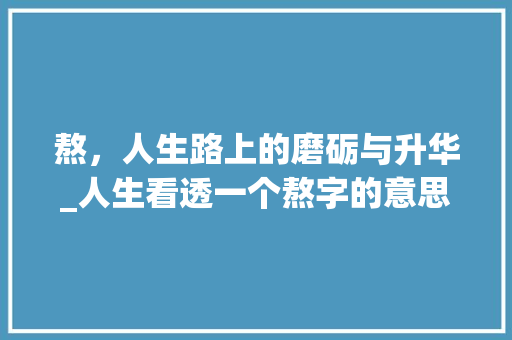 熬，人生路上的磨砺与升华_人生看透一个熬字的意思
