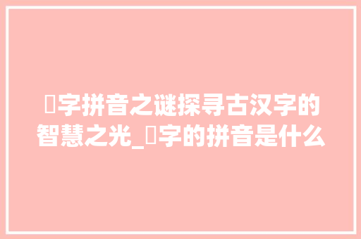 爫字拼音之谜探寻古汉字的智慧之光_爫字的拼音是什么意思啊