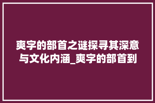 爽字的部首之谜探寻其深意与文化内涵_爽字的部首到底是啥意思