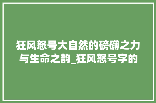 狂风怒号大自然的磅礴之力与生命之韵_狂风怒号字的拼音和意思