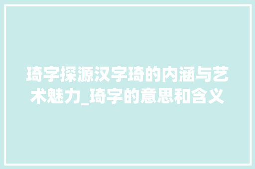 琦字探源汉字琦的内涵与艺术魅力_琦字的意思和含义是啥呢