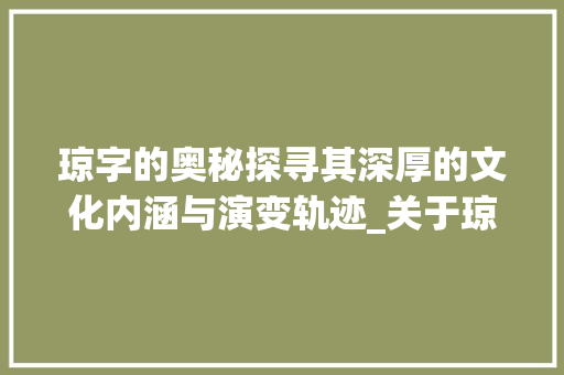 琼字的奥秘探寻其深厚的文化内涵与演变轨迹_关于琼字的词条是什么意思