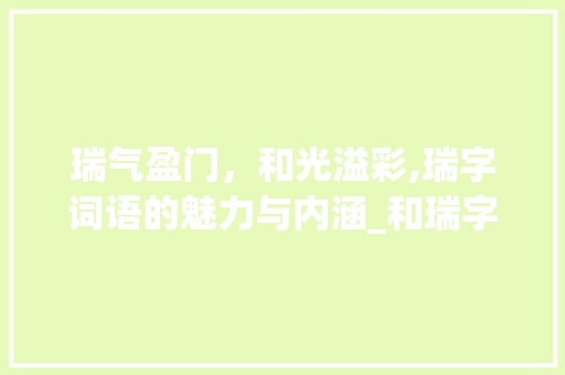 瑞气盈门，和光溢彩,瑞字词语的魅力与内涵_和瑞字有意思的词语
