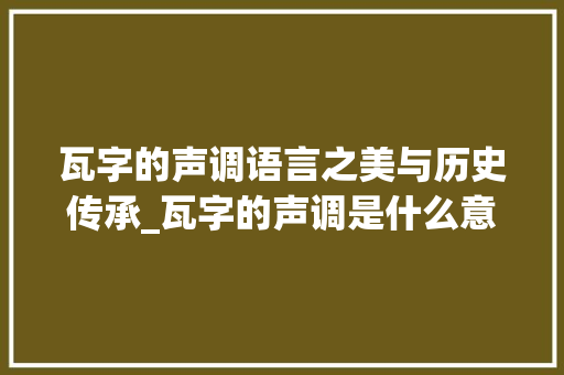 瓦字的声调语言之美与历史传承_瓦字的声调是什么意思啊