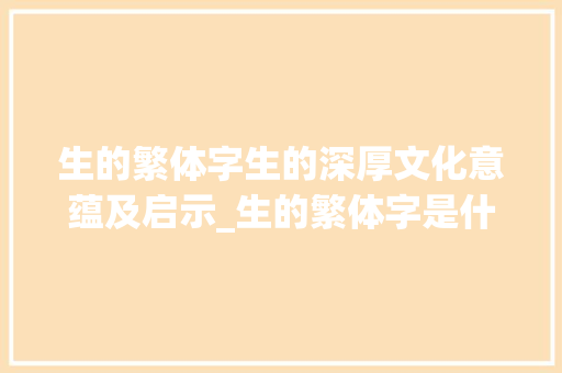 生的繁体字生的深厚文化意蕴及启示_生的繁体字是什么意思