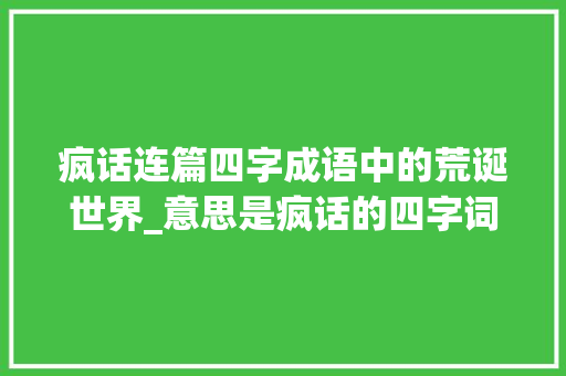 疯话连篇四字成语中的荒诞世界_意思是疯话的四字词语