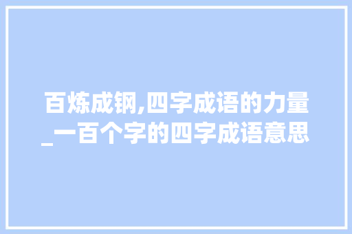 百炼成钢,四字成语的力量_一百个字的四字成语意思