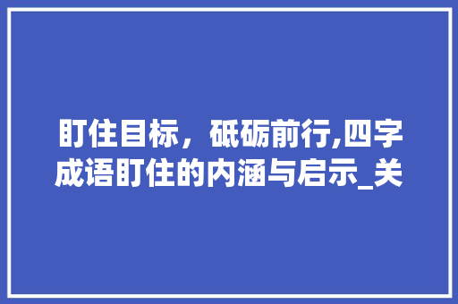盯住目标，砥砺前行,四字成语盯住的内涵与启示_关于盯意思的四字成语