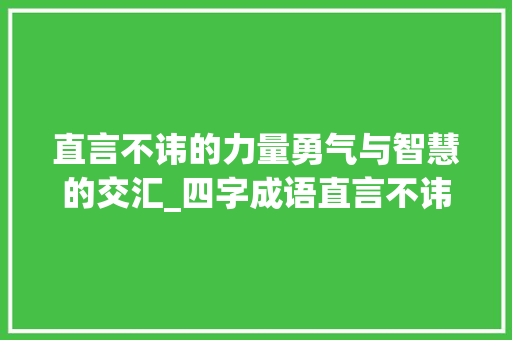 直言不讳的力量勇气与智慧的交汇_四字成语直言不讳的意思 古代典籍