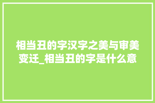 相当丑的字汉字之美与审美变迁_相当丑的字是什么意思啊