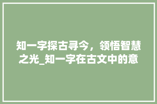知一字探古寻今，领悟智慧之光_知一字在古文中的意思