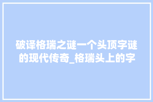 破译格瑞之谜一个头顶字谜的现代传奇_格瑞头上的字是什么意思