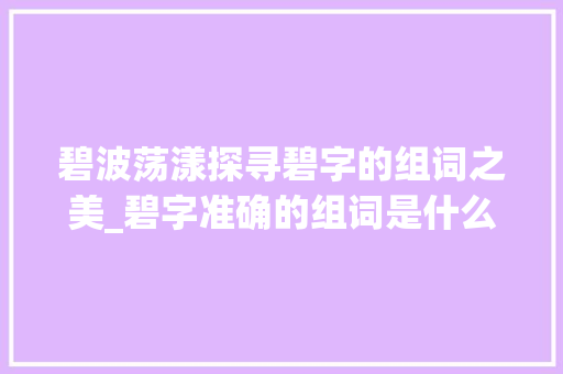 碧波荡漾探寻碧字的组词之美_碧字准确的组词是什么意思
