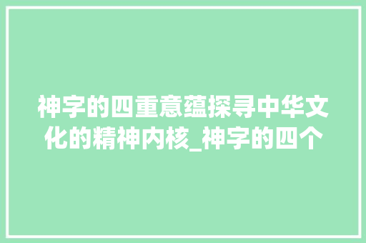 神字的四重意蕴探寻中华文化的精神内核_神字的四个意思是什么