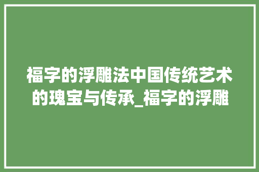 福字的浮雕法中国传统艺术的瑰宝与传承_福字的浮雕法是什么意思
