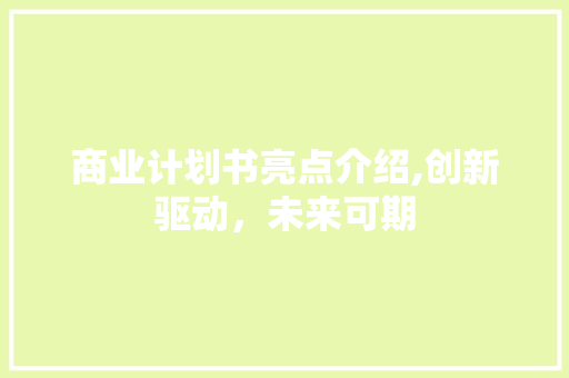 商业计划书亮点介绍,创新驱动，未来可期 成语汇编