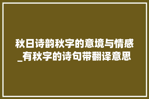 秋日诗韵秋字的意境与情感_有秋字的诗句带翻译意思